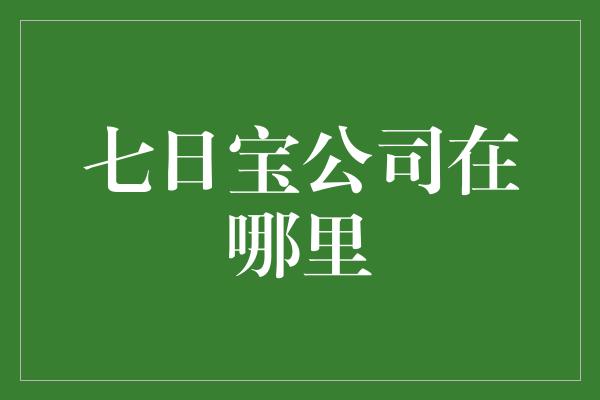 七日宝公司在哪里