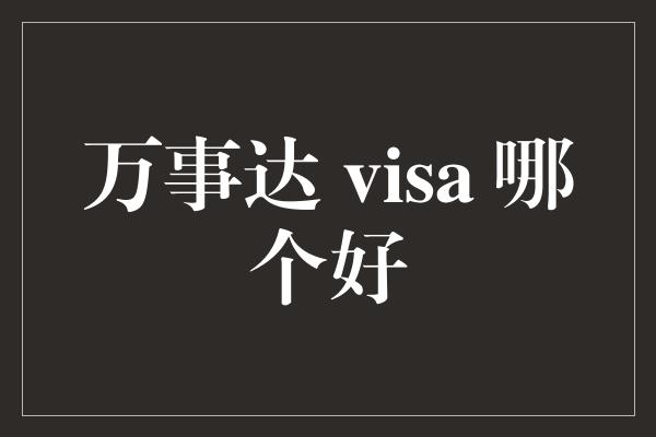 万事达 visa 哪个好