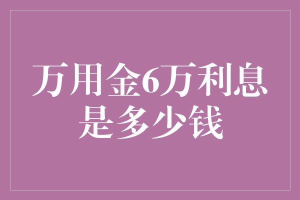 万用金6万利息是多少钱