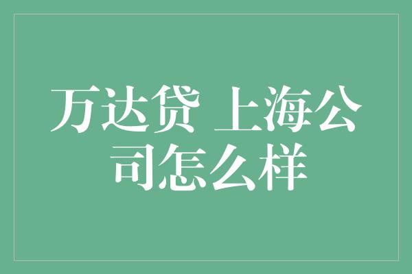 万达贷 上海公司怎么样