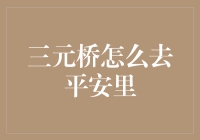 如何从三元桥前往平安里：多模式交通出行攻略