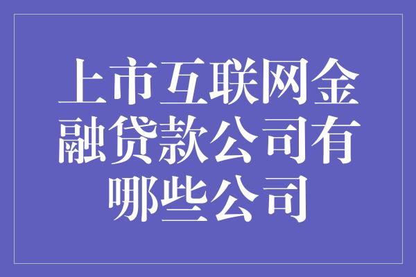 上市互联网金融贷款公司有哪些公司