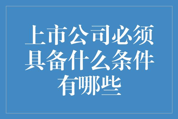 上市公司必须具备什么条件有哪些