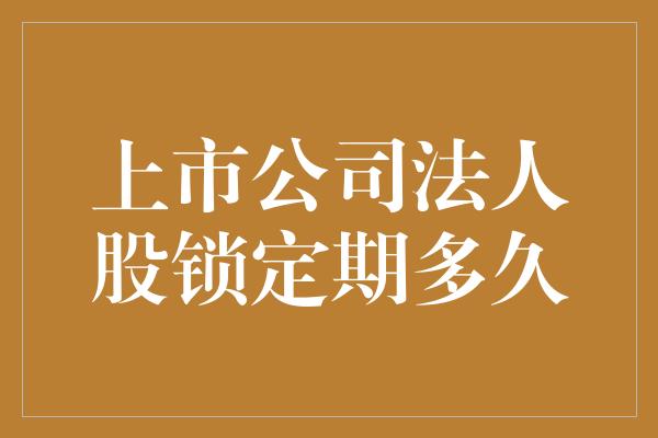 上市公司法人股锁定期多久