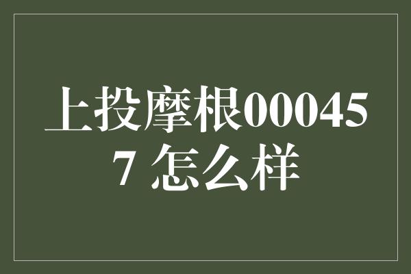 上投摩根000457 怎么样