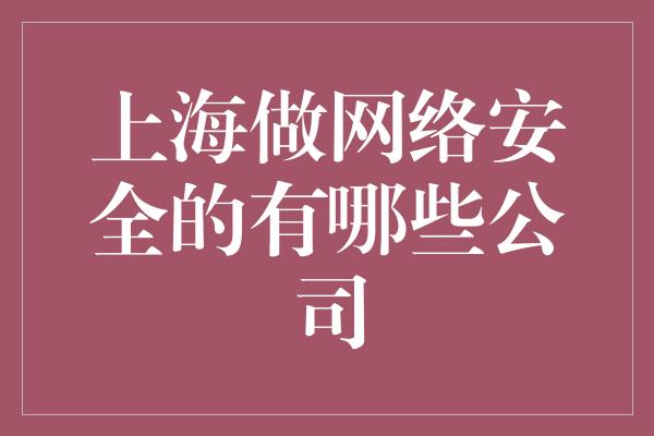 上海做网络安全的有哪些公司