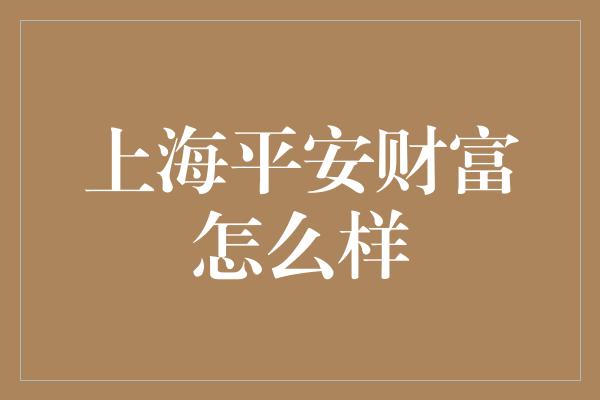 上海平安财富怎么样