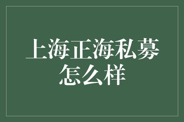 上海正海私募怎么样