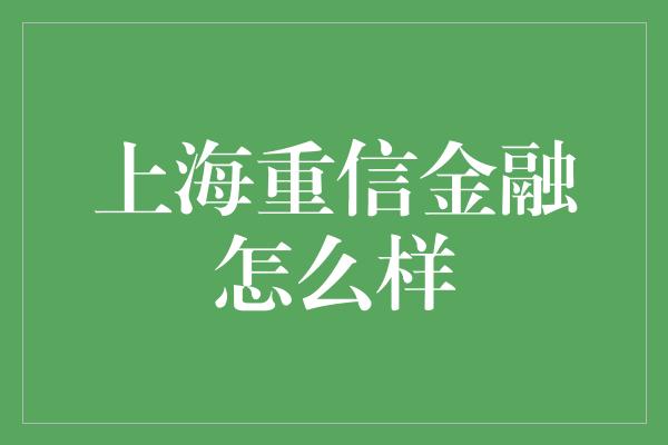 上海重信金融怎么样