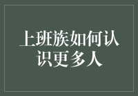 在职场中拓宽人际网络：上班族如何认识更多人