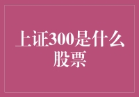 上证300：股市风向标与投资风向指南