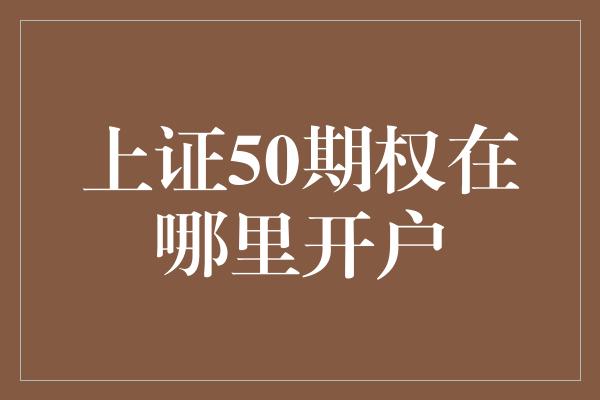 上证50期权在哪里开户