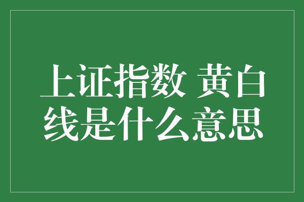 上证指数 黄白线是什么意思