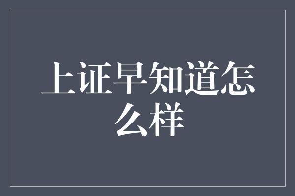 上证早知道怎么样