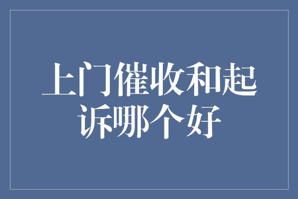 上门催收和起诉哪个好