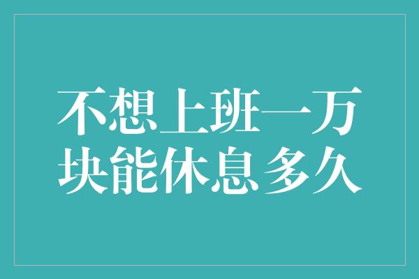 不想上班一万块能休息多久