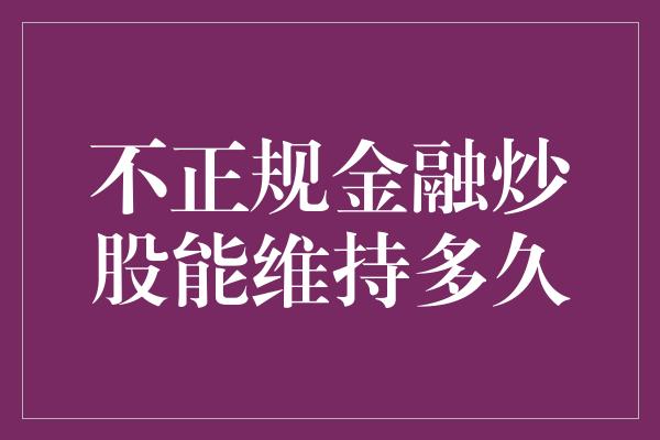 不正规金融炒股能维持多久