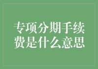 专项分期手续费，金融产品的衍生费用浅析