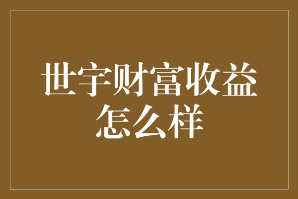 世宇财富收益怎么样