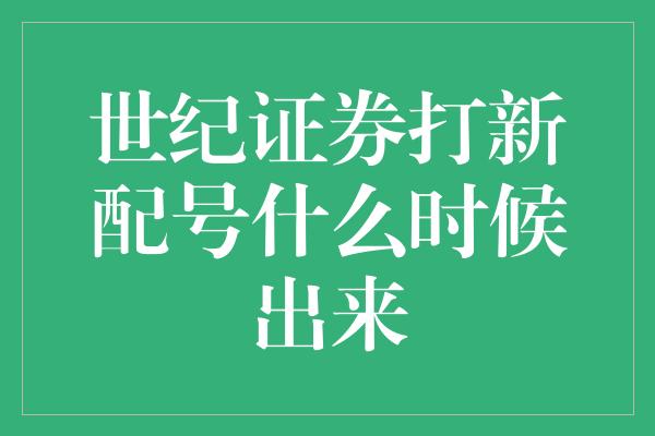 世纪证券打新配号什么时候出来