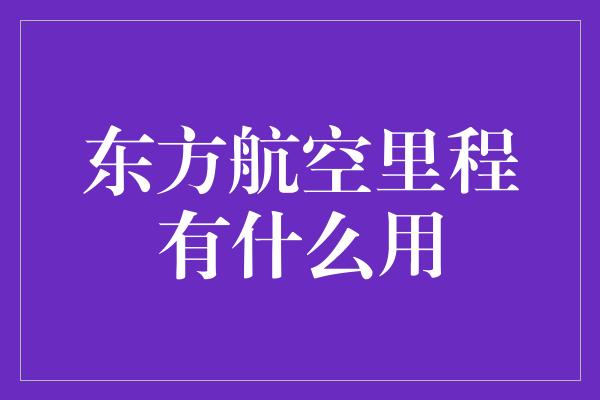 东方航空里程有什么用