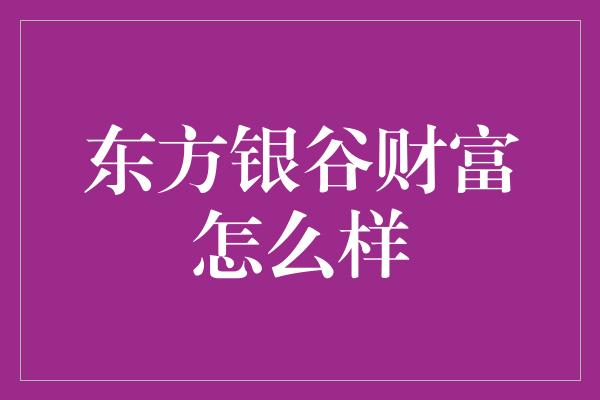 东方银谷财富怎么样