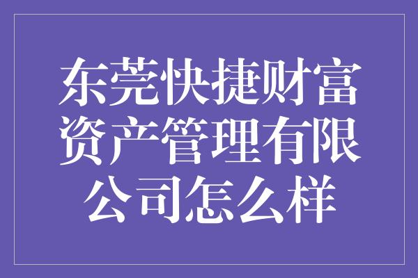 东莞快捷财富资产管理有限公司怎么样