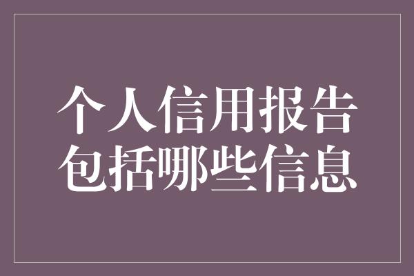 个人信用报告包括哪些信息