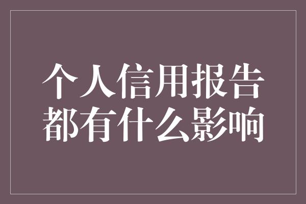 个人信用报告都有什么影响