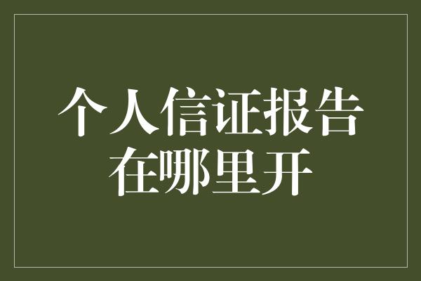 个人信证报告在哪里开