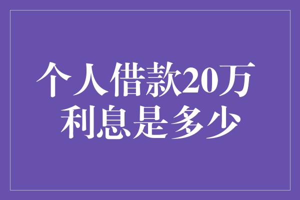 个人借款20万 利息是多少