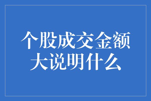 个股成交金额大说明什么