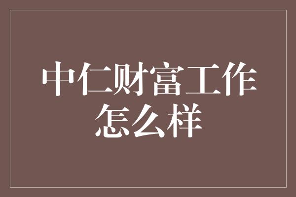 中仁财富工作怎么样