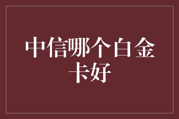 中信哪个白金卡好