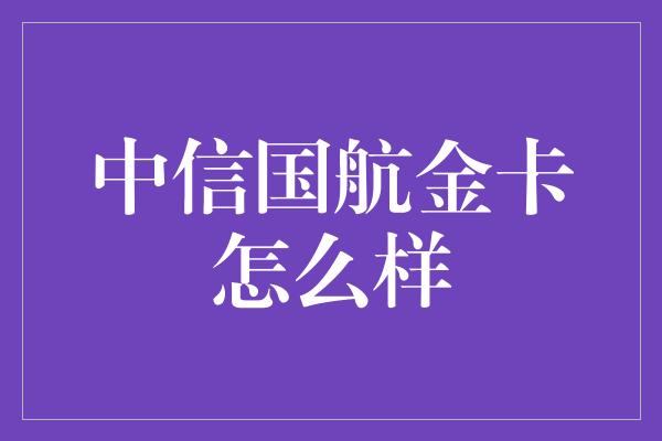 中信国航金卡怎么样