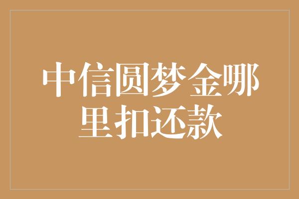 中信圆梦金哪里扣还款