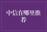 中信在哪里推荐？——探寻神秘的中信网点