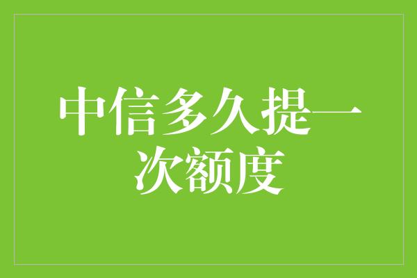 中信多久提一次额度