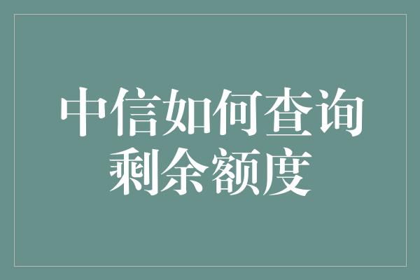 中信如何查询剩余额度