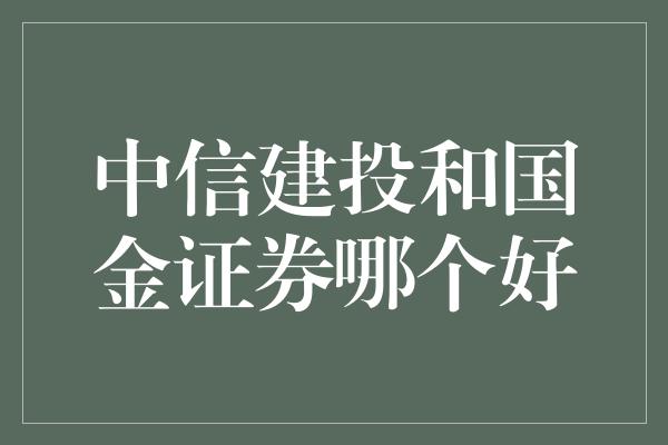 中信建投和国金证券哪个好