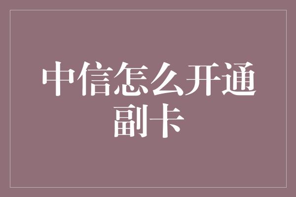 中信怎么开通副卡