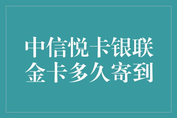 中信悦卡银联金卡多久寄到