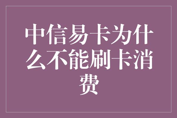 中信易卡为什么不能刷卡消费