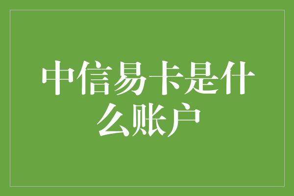 中信易卡是什么账户