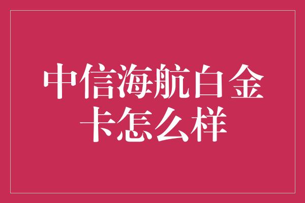 中信海航白金卡怎么样