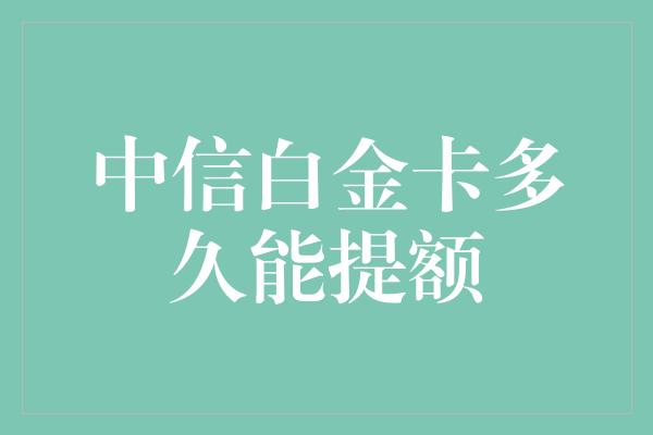 中信白金卡多久能提额