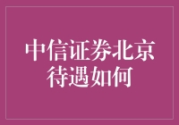 中信证券北京待遇咋样？天上人间还是天涯海角？