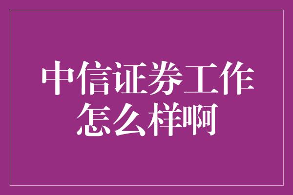 中信证券工作怎么样啊