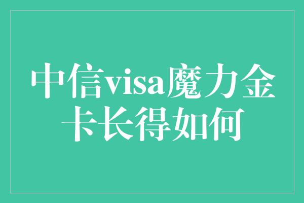 中信visa魔力金卡长得如何