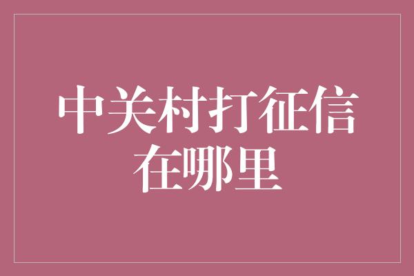 中关村打征信在哪里